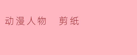 “纸间跃动的二次元灵魂:动漫人物剪纸的艺术魅力”